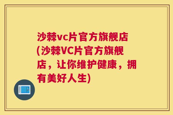 沙棘vc片官方旗舰店(沙棘VC片官方旗舰店,让你维护健康,拥有美好人生) 沙棘vc片官方旗舰店(沙棘VC片官方旗舰店,让你维护健康,拥有美好人生)