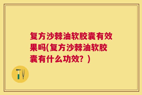 复方沙棘油软胶囊有效果吗(复方沙棘油软胶囊有什么功效？)