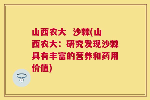 山西农大 沙棘(山西农大:研究发现沙棘具有丰富的营养和药用价值)