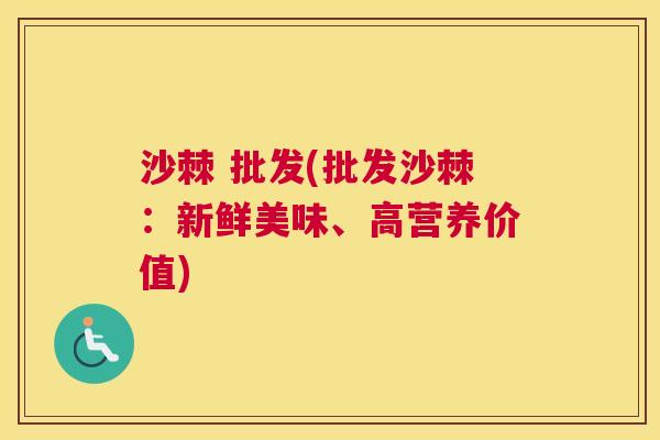 沙棘 批发(批发沙棘：新鲜美味、高营养价值)