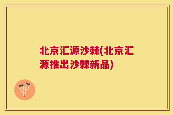 北京汇源沙棘(北京汇源推出沙棘新品)
