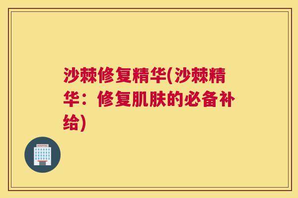 沙棘修复精华(沙棘精华：修复的必备补给)