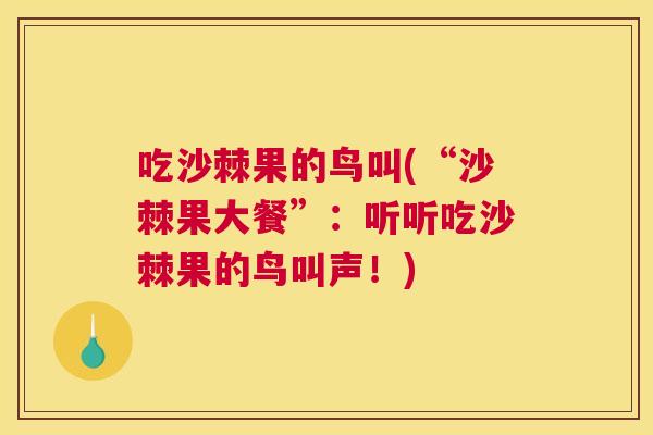 吃沙棘果的鸟叫(“沙棘果大餐”：听听吃沙棘果的鸟叫声！)