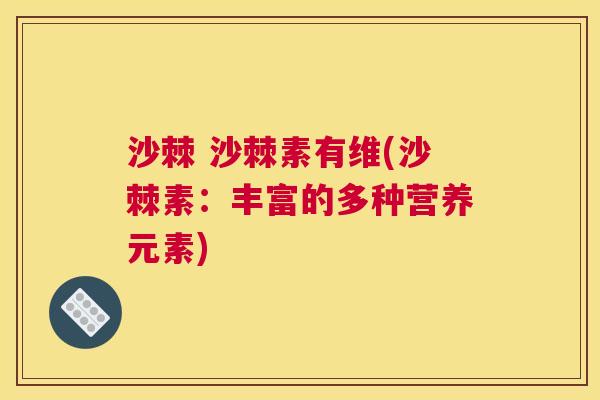 沙棘 沙棘素有维(沙棘素：丰富的多种营养元素)