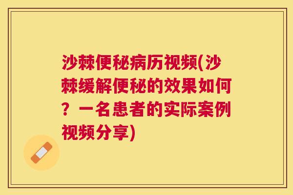 沙棘便秘病历视频(沙棘缓解便秘的效果如何？一名患者的实际案例视频分享)