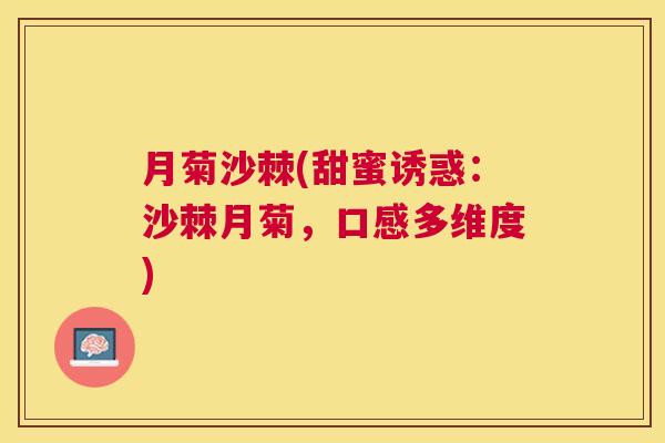 月菊沙棘(甜蜜诱惑:沙棘月菊,口感多维度)