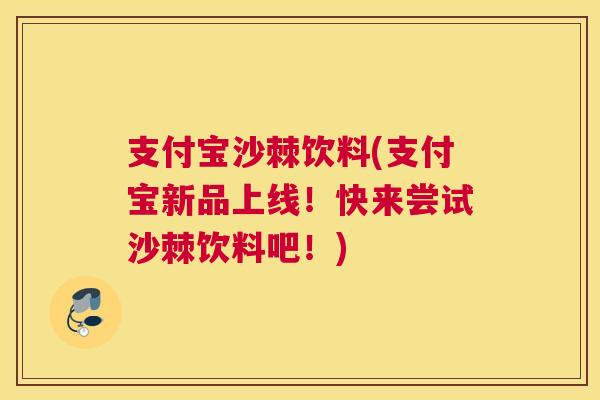 支付宝沙棘饮料(支付宝新品上线！快来尝试沙棘饮料吧！)
