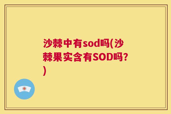 沙棘中有sod吗(沙棘果实含有SOD吗？)