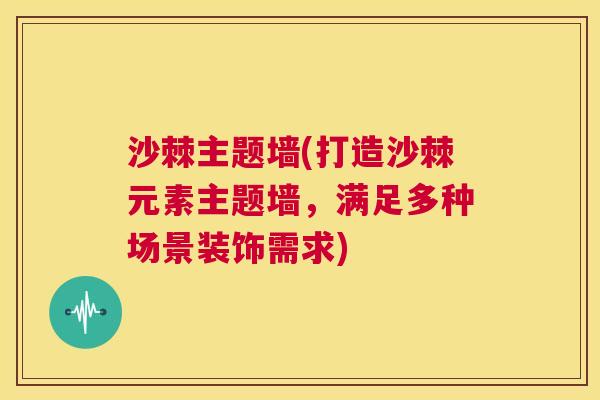 沙棘主题墙(打造沙棘元素主题墙，满足多种场景装饰需求)