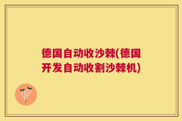 德国自动收沙棘(德国开发自动收割沙棘机)