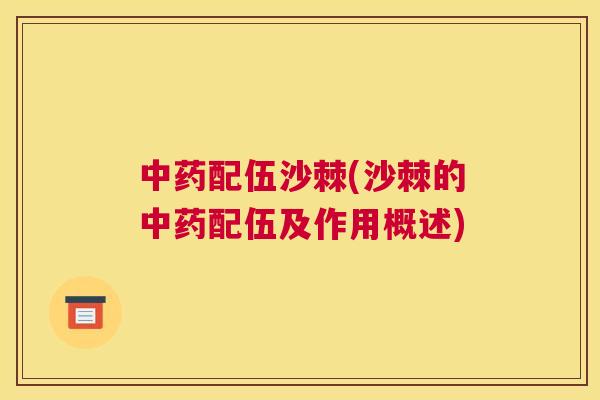 中药配伍沙棘(沙棘的中药配伍及作用概述)