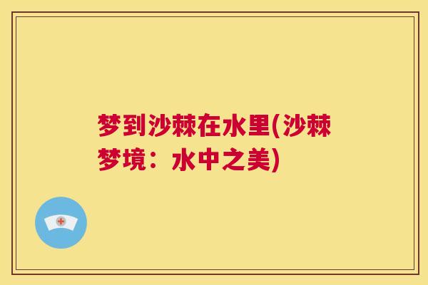 梦到沙棘在水里(沙棘梦境:水中之美)