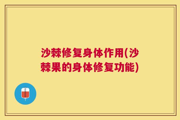 沙棘修复身体作用(沙棘果的身体修复功能)