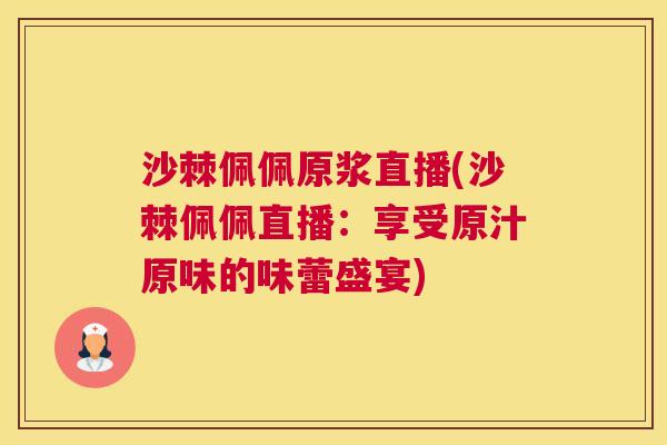 沙棘佩佩原浆直播(沙棘佩佩直播：享受原汁原味的味蕾盛宴)