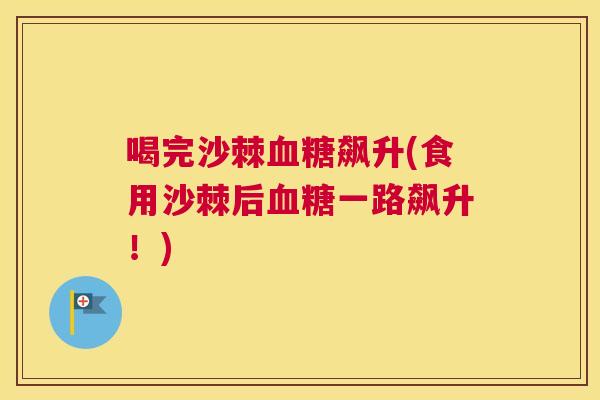 喝完沙棘血糖飙升(食用沙棘后血糖一路飙升！)