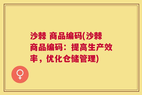 沙棘 商品编码(沙棘商品编码:提高生产效率,优化仓储管理) 沙棘 商品编码(沙棘商品编码:提高生产效率,优化仓储管理)