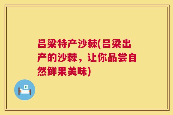 吕梁特产沙棘(吕梁出产的沙棘，让你品尝自然鲜果美味)