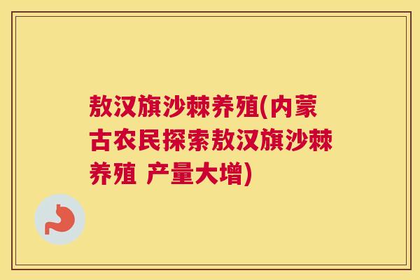 敖汉旗沙棘养殖(内蒙古农民探索敖汉旗沙棘养殖 产量大增)