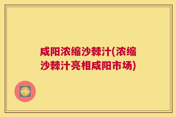 咸阳浓缩沙棘汁(浓缩沙棘汁亮相咸阳市场)