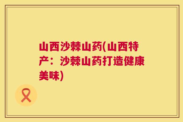 山西沙棘山药(山西特产：沙棘山药打造健康美味)