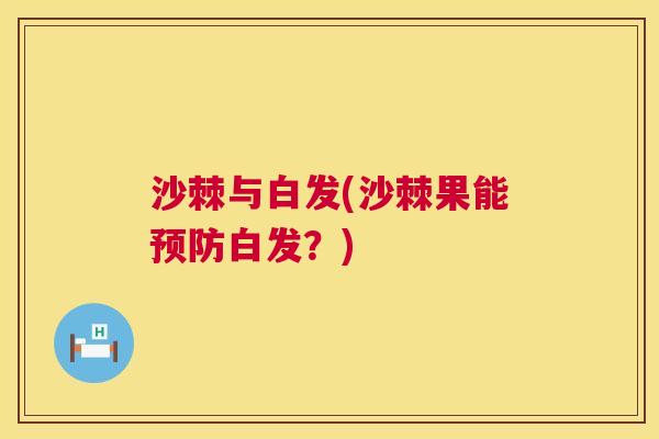 沙棘与白发(沙棘果能预防白发?)