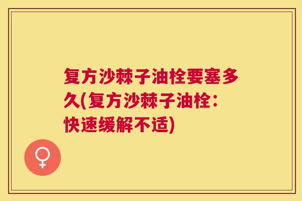 复方沙棘子油栓要塞多久(复方沙棘子油栓：快速缓解不适)