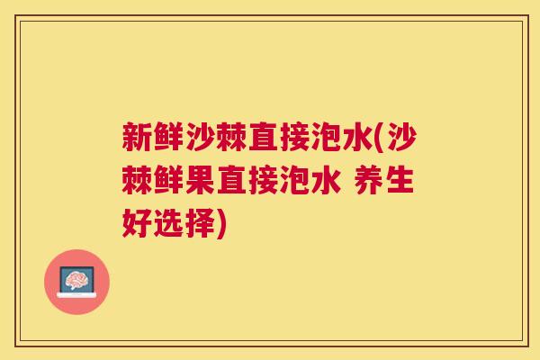 新鲜沙棘直接泡水(沙棘鲜果直接泡水 养生好选择)