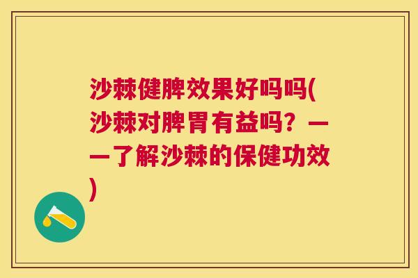 沙棘健脾效果好吗吗(沙棘对脾胃有益吗?——了解沙棘的保健功效)