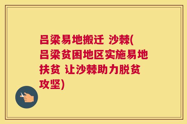 吕梁易地搬迁 沙棘(吕梁贫困地区实施易地扶贫 让沙棘助力脱贫攻坚)