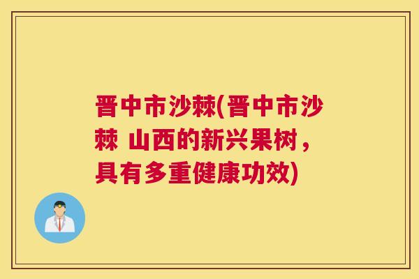 晋中市沙棘(晋中市沙棘 山西的新兴果树,具有多重健康功效)