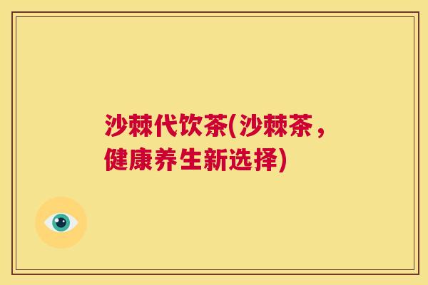 沙棘代饮茶(沙棘茶，健康养生新选择)