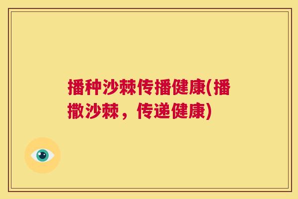 播种沙棘传播健康(播撒沙棘，传递健康)