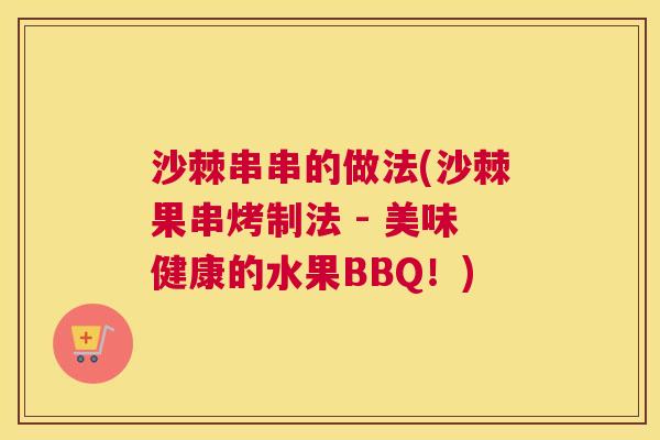 沙棘串串的做法(沙棘果串烤制法 - 美味健康的水果BBQ!) 沙棘串串的做法(沙棘果串烤制法 - 美味健康的水果BBQ!)