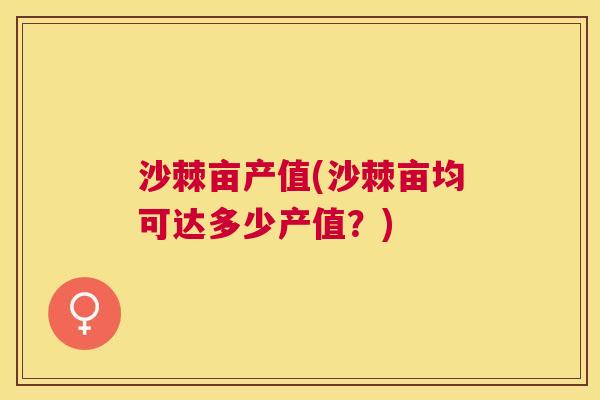 沙棘亩产值(沙棘亩均可达多少产值？)