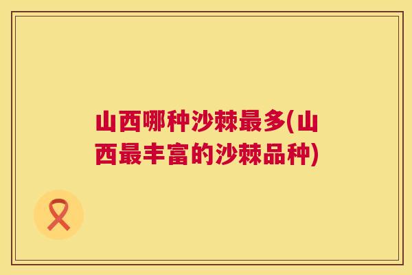 山西哪种沙棘最多(山西最丰富的沙棘品种)