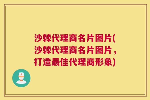 沙棘代理商名片图片(沙棘代理商名片图片,打造最佳代理商形象)