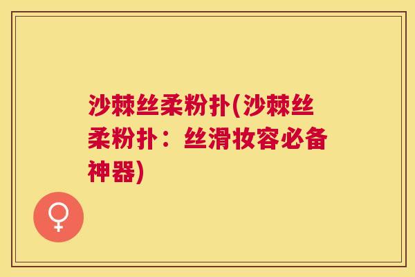 沙棘丝柔粉扑(沙棘丝柔粉扑：丝滑妆容必备神器)