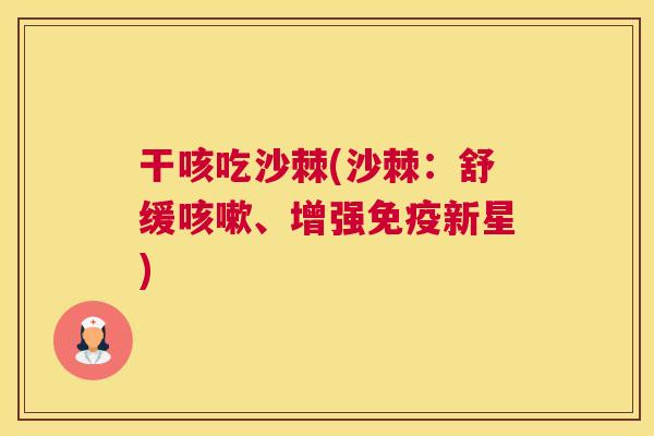 干咳吃沙棘(沙棘:舒缓、增强新星) 干咳吃沙棘(沙棘:舒缓、增强新星)