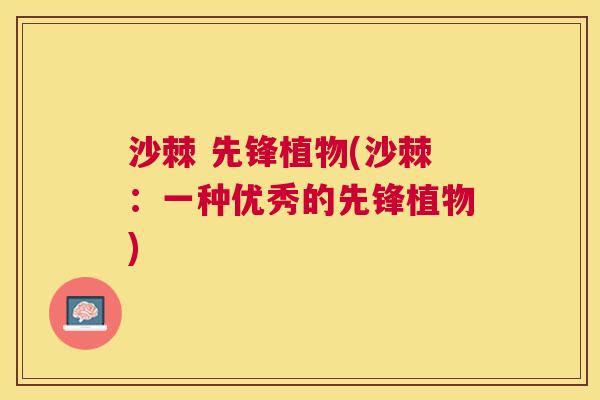 沙棘 先锋植物(沙棘：一种优秀的先锋植物)