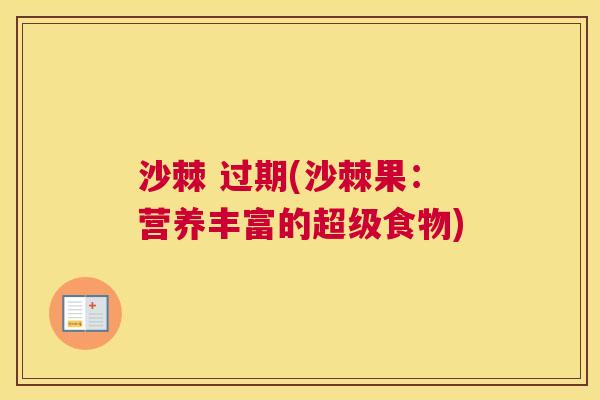 沙棘 过期(沙棘果：营养丰富的超级食物)