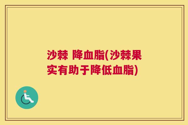 沙棘 降血脂(沙棘果实有助于降低血脂)