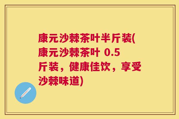康元沙棘茶叶半斤装(康元沙棘茶叶 0.5斤装，健康佳饮，享受沙棘味道)