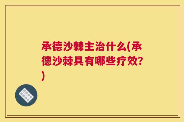 承德沙棘主什么(承德沙棘具有哪些疗效?) 承德沙棘主什么(承德沙棘具有哪些疗效?)