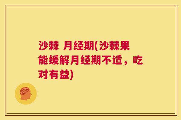 沙棘 月经期(沙棘果能缓解月经期不适，吃对有益)