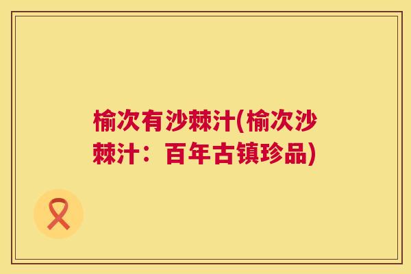 榆次有沙棘汁(榆次沙棘汁：百年古镇珍品)
