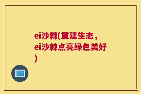 ei沙棘(重建生态，ei沙棘点亮绿色美好)