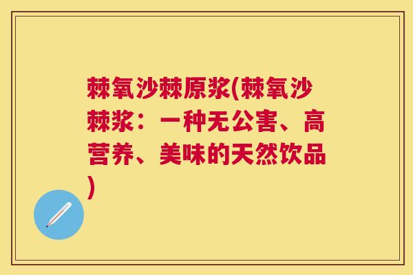 棘氧沙棘原浆(棘氧沙棘浆：一种无公害、高营养、美味的天然饮品)