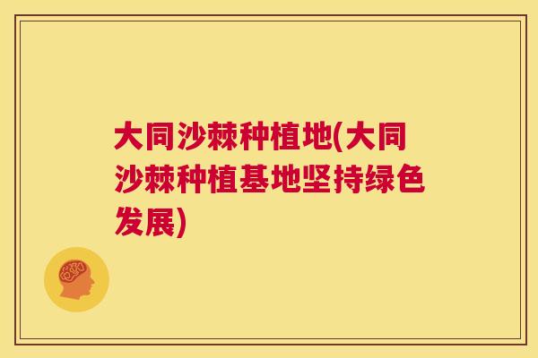 大同沙棘种植地(大同沙棘种植基地坚持绿色发展)
