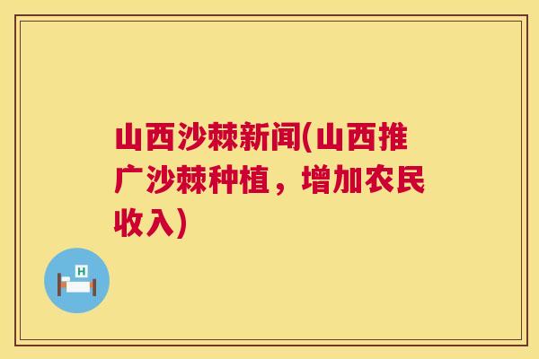 山西沙棘新闻(山西推广沙棘种植，增加农民收入)