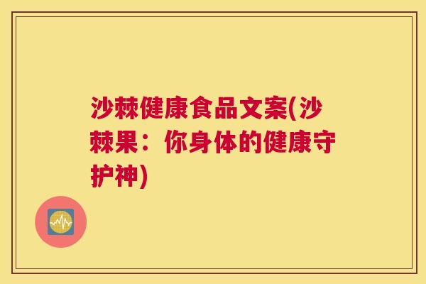 沙棘健康食品文案(沙棘果：你身体的健康守护神)